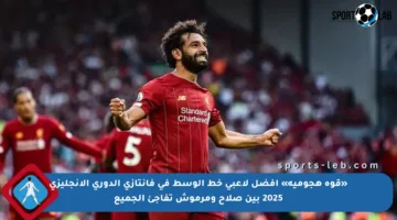 «قوة هجومية» أفضل لاعبي خط الوسط في فانتازي الدوري الإنجليزي 2025 بين صلاح ومرموش تفاجئ الجميع
